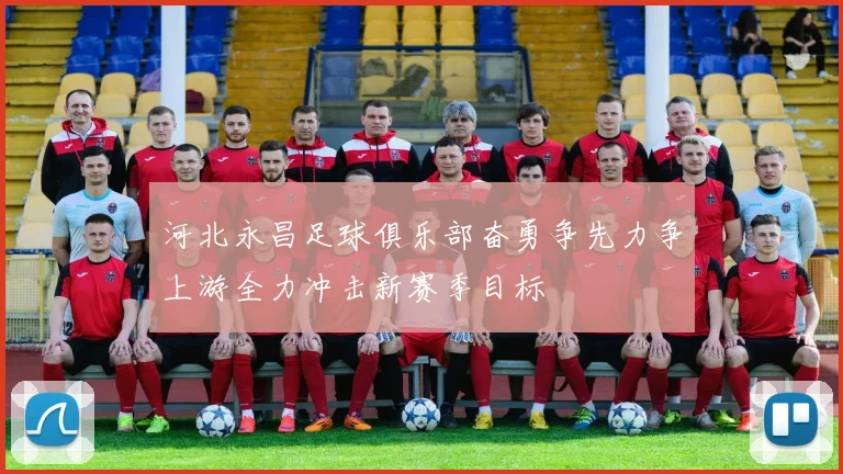 河北永昌足球俱乐部奋勇争先力争上游全力冲击新赛季目标