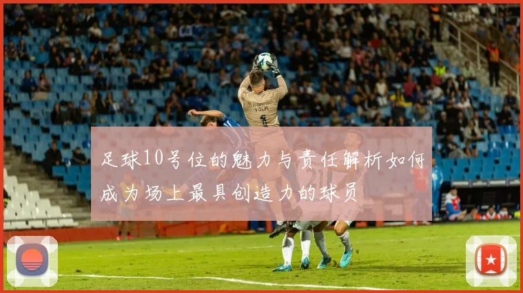 足球10号位的魅力与责任解析如何成为场上最具创造力的球员