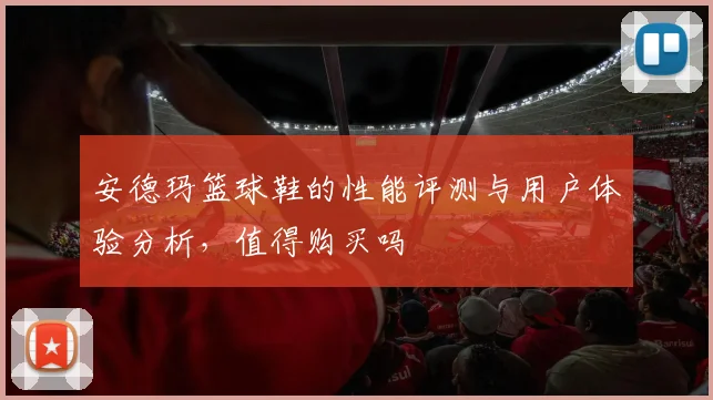 安德玛篮球鞋的性能评测与用户体验分析，值得购买吗