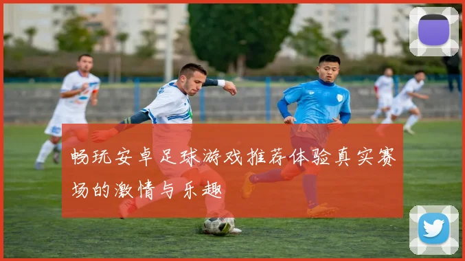 畅玩安卓足球游戏推荐体验真实赛场的激情与乐趣