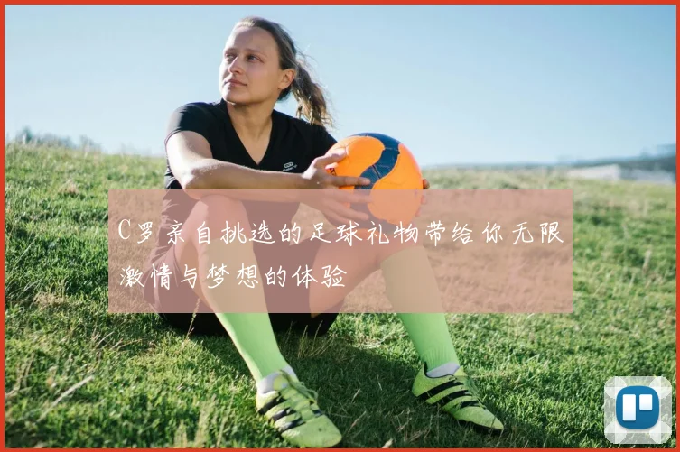 C罗亲自挑选的足球礼物带给你无限激情与梦想的体验