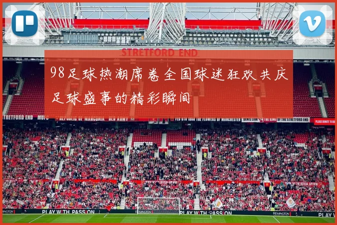 98足球热潮席卷全国球迷狂欢共庆足球盛事的精彩瞬间
