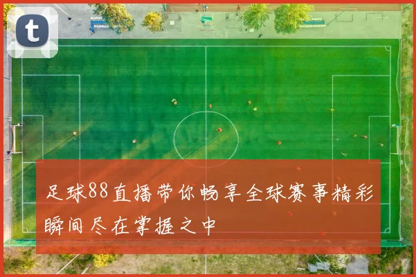 足球88直播带你畅享全球赛事精彩瞬间尽在掌握之中