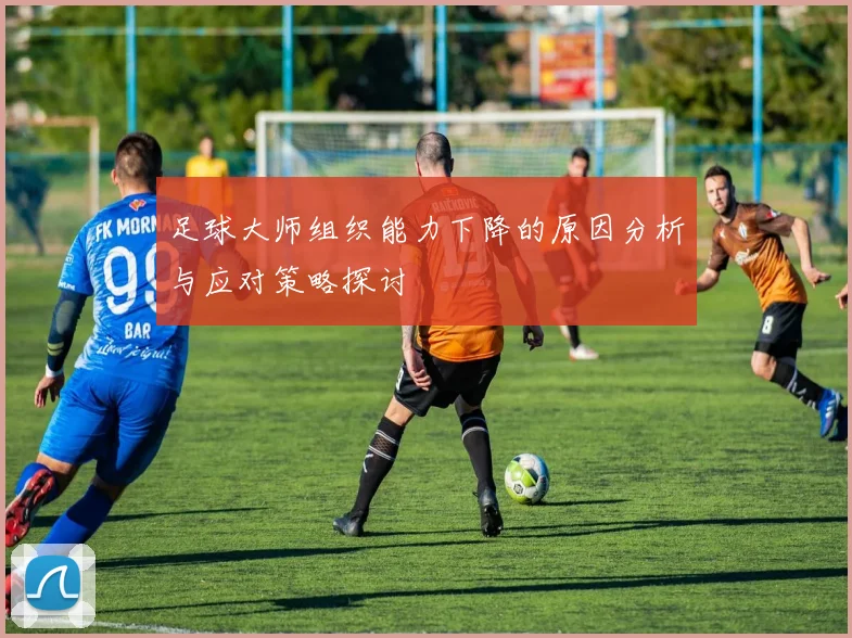 足球大师组织能力下降的原因分析与应对策略探讨