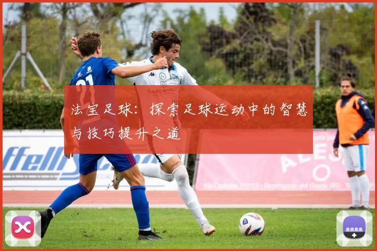 法宝足球：探索足球运动中的智慧与技巧提升之道