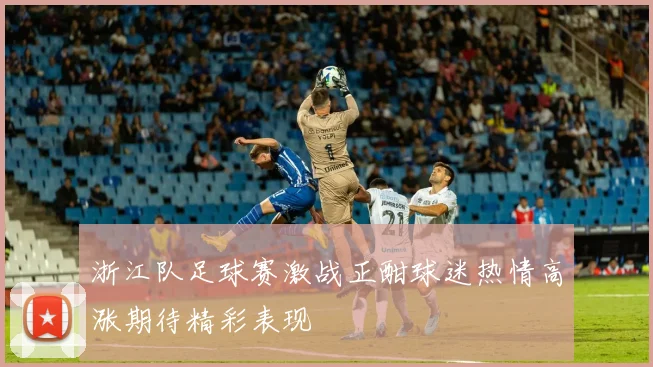 浙江队足球赛激战正酣球迷热情高涨期待精彩表现