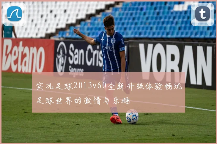 实况足球2013v60全新升级体验畅玩足球世界的激情与乐趣