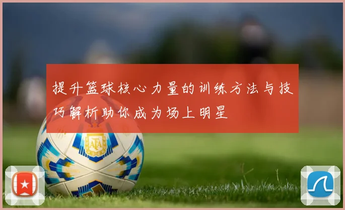 提升篮球核心力量的训练方法与技巧解析助你成为场上明星